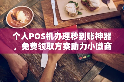 招远个人POS机办理秒到账神器，免费领取方案助力小微商户稳定收款