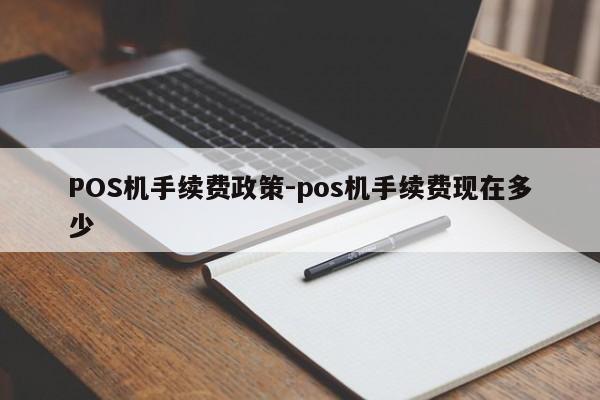 招远POS机手续费政策-pos机手续费现在多少