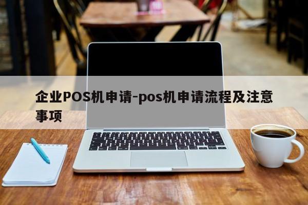 招远企业POS机申请-pos机申请流程及注意事项